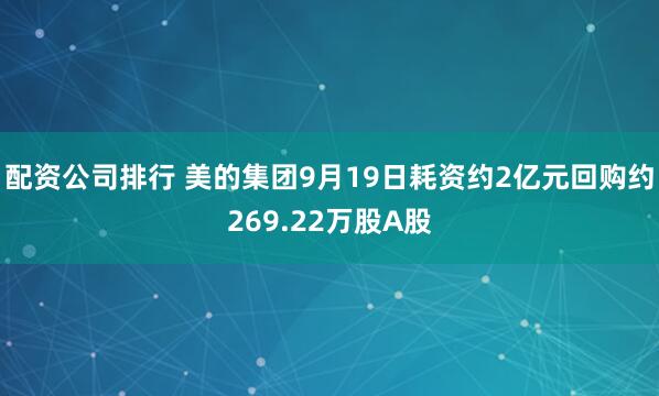 配资公司排行 美的集团9月19日耗资约2亿元回购约269.22万股A股