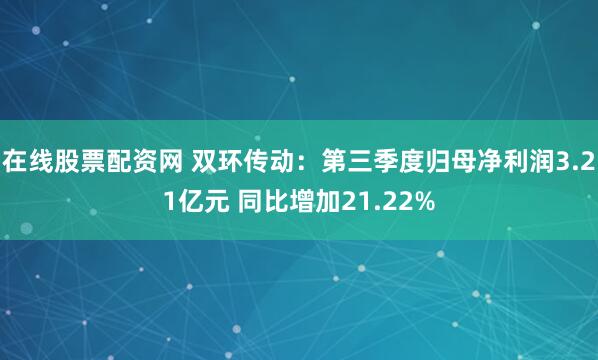在线股票配资网 双环传动：第三季度归母净利润3.21亿元 同比增加21.22%