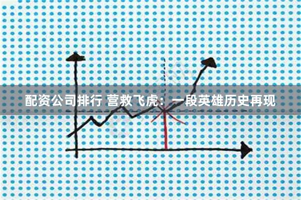 配资公司排行 营救飞虎：一段英雄历史再现