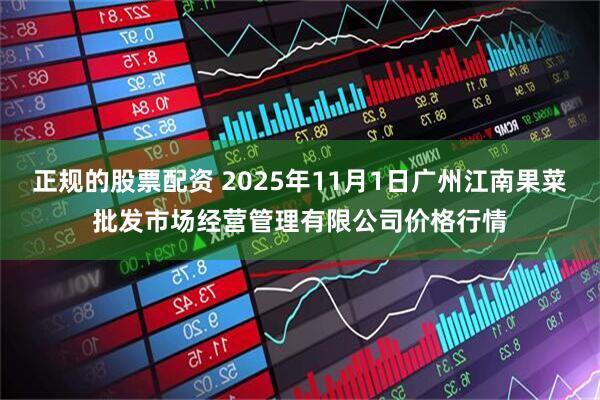 正规的股票配资 2025年11月1日广州江南果菜批发市场经营管理有限公司价格行情