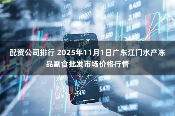 配资公司排行 2025年11月1日广东江门水产冻品副食批发市场价格行情
