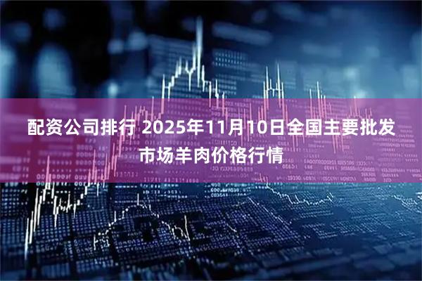 配资公司排行 2025年11月10日全国主要批发市场羊肉价格行情