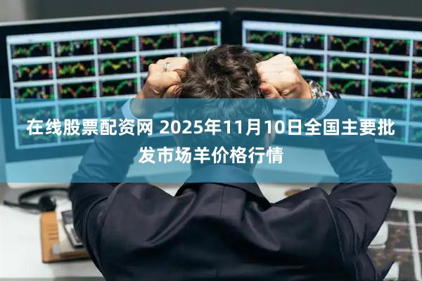 在线股票配资网 2025年11月10日全国主要批发市场羊价格行情