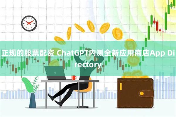 正规的股票配资 ChatGPT内测全新应用商店App Directory