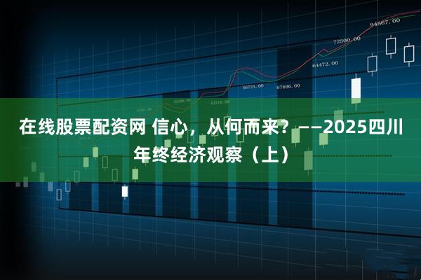 在线股票配资网 信心，从何而来？——2025四川年终经济观察（上）