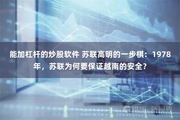 能加杠杆的炒股软件 苏联高明的一步棋：1978年，苏联为何要保证越南的安全？