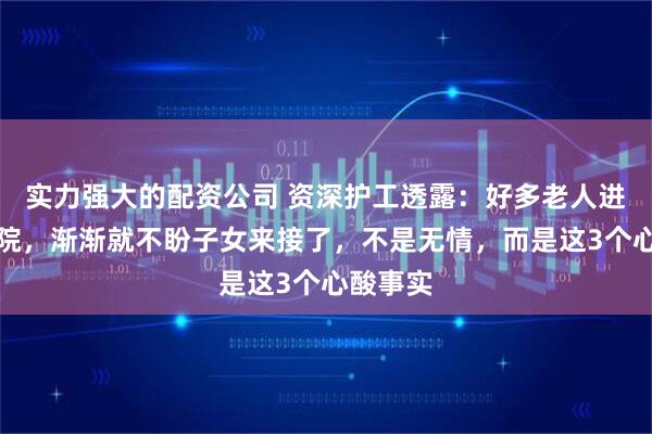 实力强大的配资公司 资深护工透露：好多老人进了养老院，渐渐就不盼子女来接了，不是无情，而是这3个心酸事实