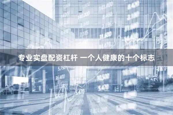 专业实盘配资杠杆 一个人健康的十个标志